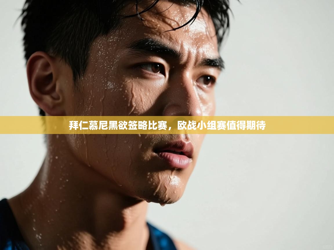 拜仁慕尼黑欲签略比赛,欧战小组赛值得期待 第1张